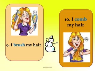 10. I comb
my hair
9. I brush my hair
 