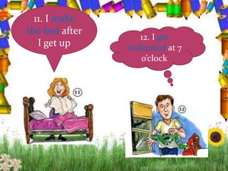 11. I make
the bed after
I get up
12. I get
undressed at 7
o’clock
 
