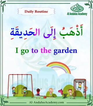 Al-AndalusAcademy.com
ِ‫ة‬َ‫ق‬‫ي‬ِ‫د‬َ‫ح‬‫ال‬ ‫ى‬َ‫ل‬ِ‫إ‬ ُ
‫ب‬َ‫ه‬ْ‫ذ‬َ‫أ‬
I go to the garden
 