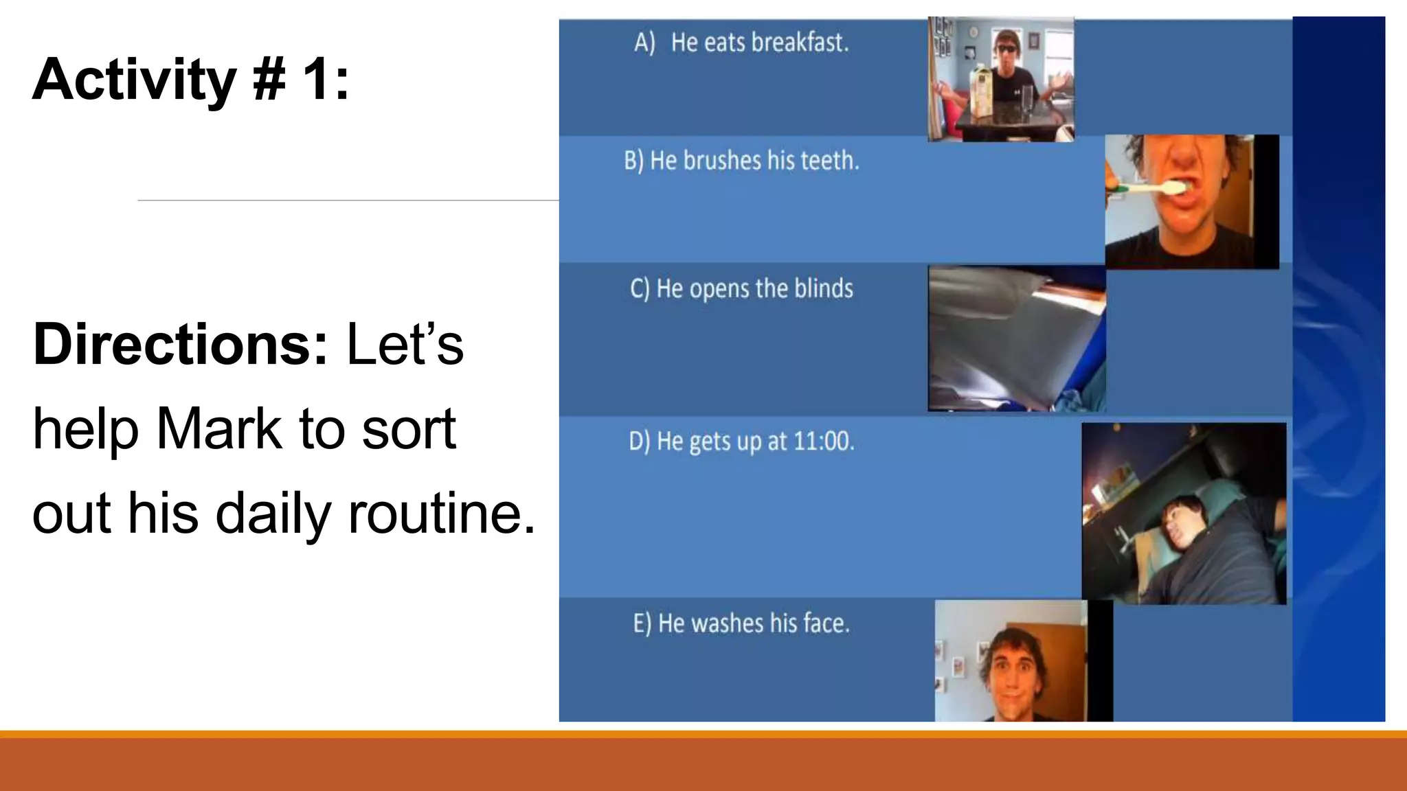 Activity # 1:
Directions: Let’s
help Mark to sort
out his daily routine.