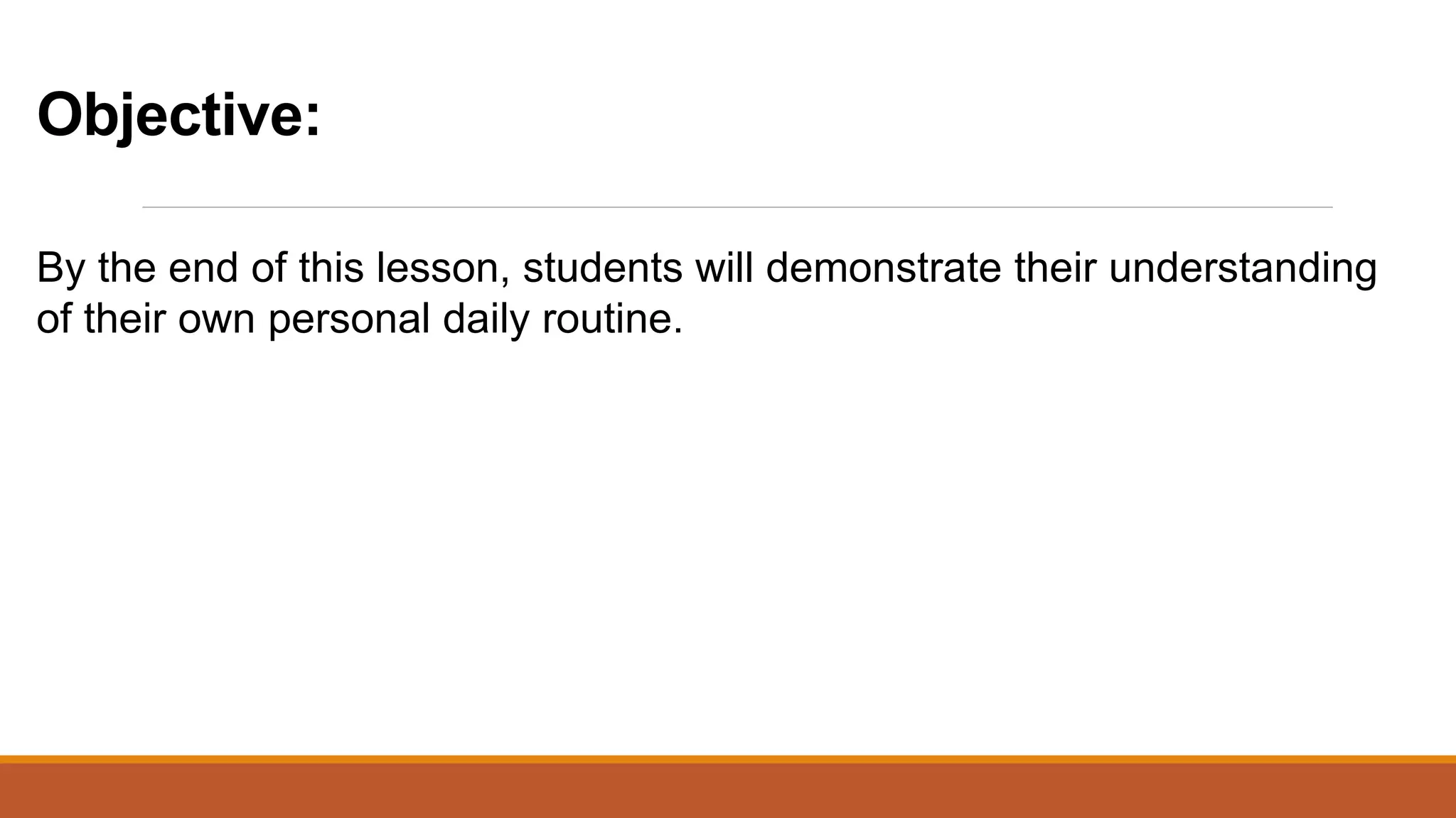 Objective:
By the end of this lesson, students will demonstrate their understanding
of their own personal daily routine.
