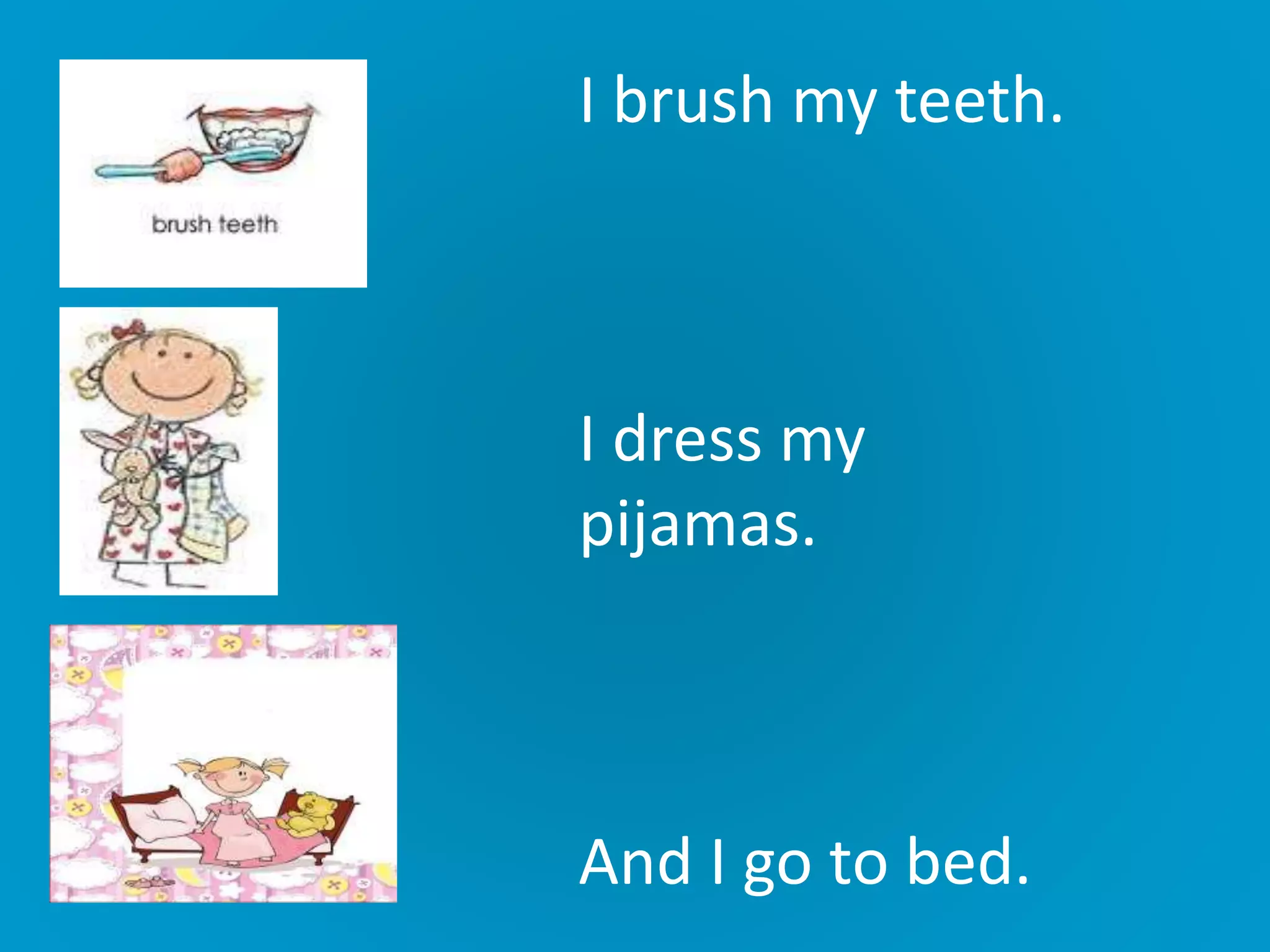 I brush my teeth.
I dress my
pijamas.
And I go to bed.