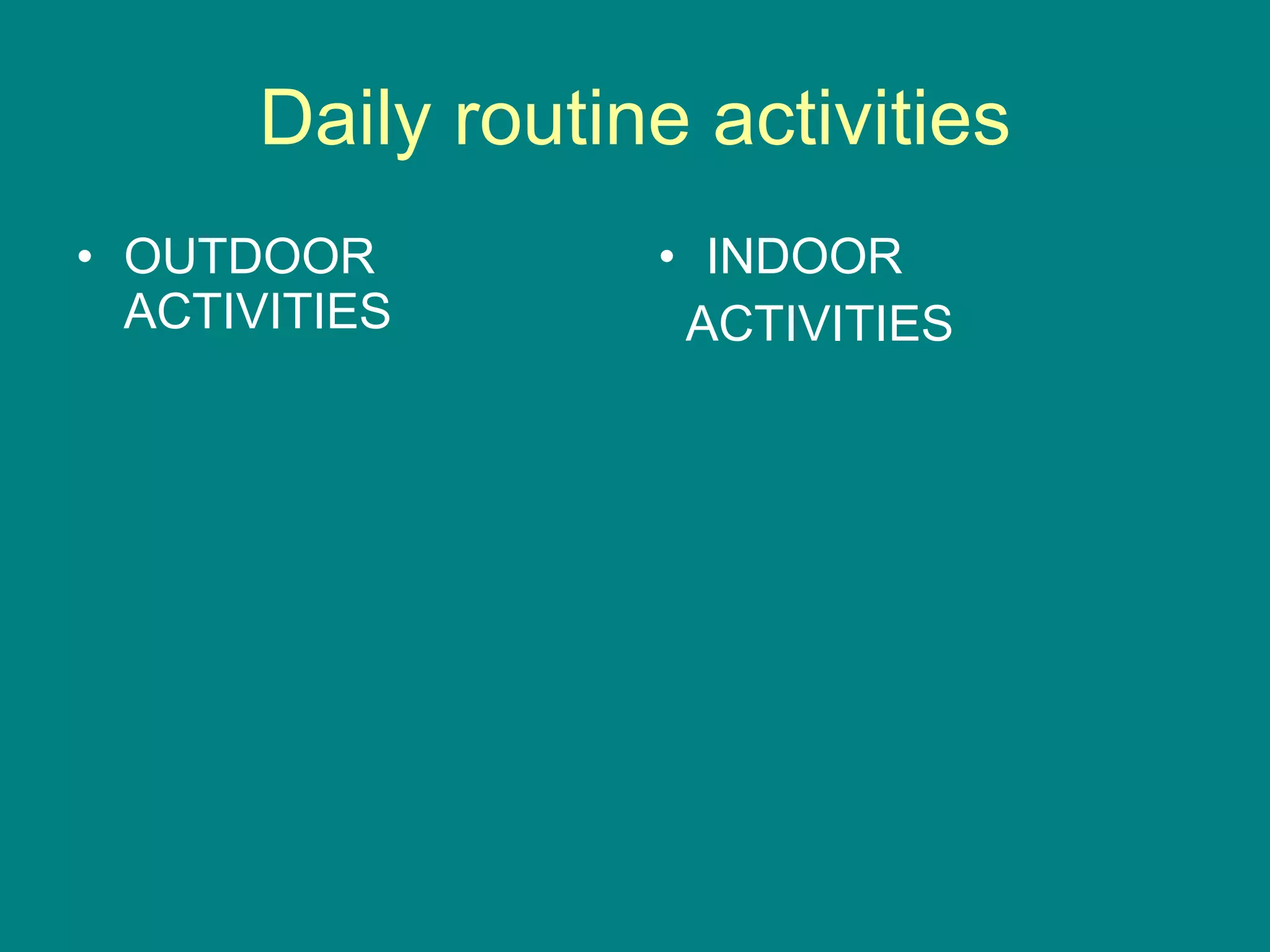 Daily routine activities OUTDOOR ACTIVITIES INDOOR ACTIVITIES