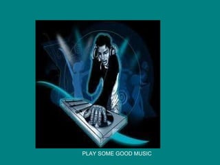 PLAY SOME GOOD MUSIC 
