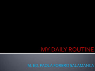 MY DAILY ROUTINE

M. ED. PAOLA FORERO SALAMANCA
 