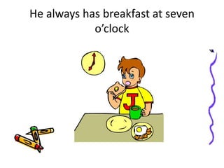 He always has breakfast at seven
o’clock
 