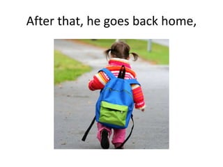 After that, he goes back home,
 