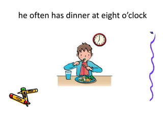 he often has dinner at eight o’clock
 