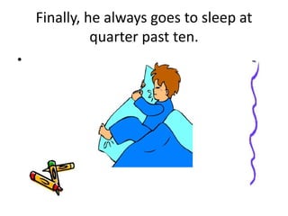 Finally, he always goes to sleep at
quarter past ten.
•
 