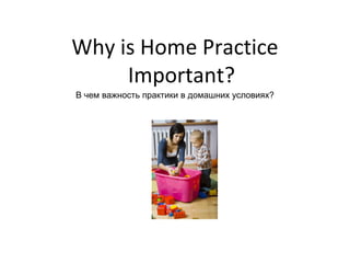 Why is Home Practice
     Important?
В чем важность практики в домашних условиях?
 