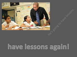 arrive at schoolHe’s arriving at school.