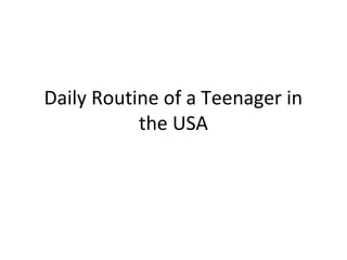 Daily Routine of a Teenager in
the USA
 