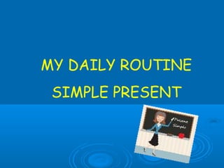 MY DAILY ROUTINE
SIMPLE PRESENT
 