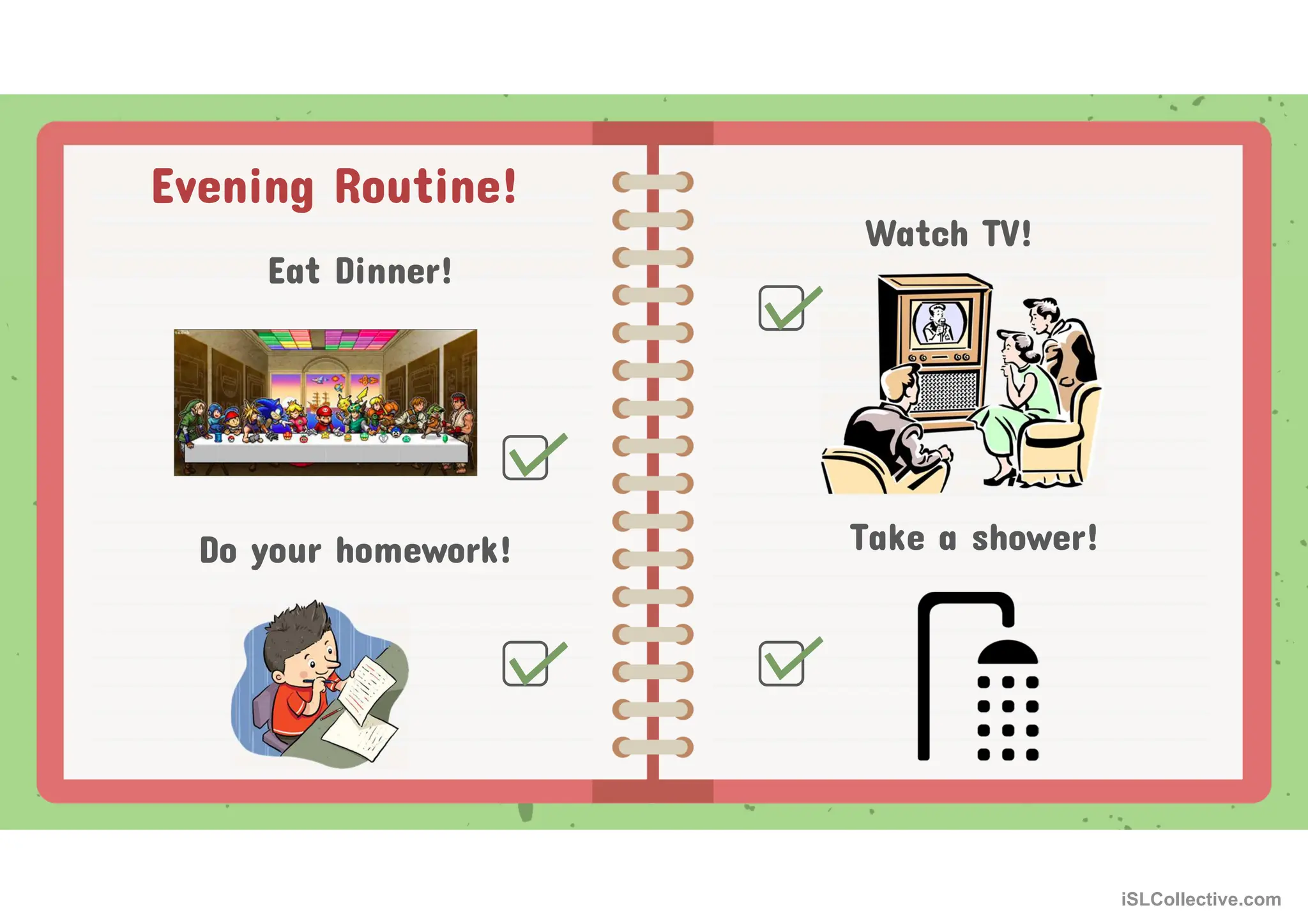 Evening Routine!
Eat Dinner!
Watch TV!
Do your homework! Take a shower!
iSLCollective.com