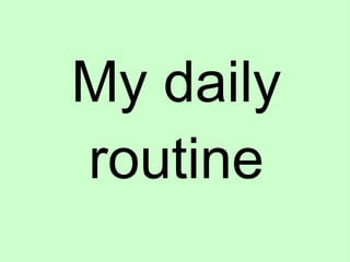 My daily
routine
 