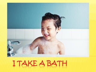 I TAKE A BATH
 