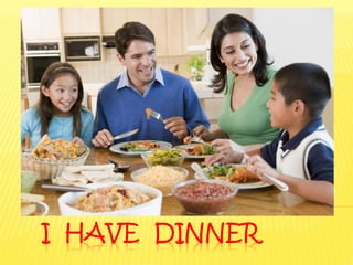 I HAVE DINNER
 