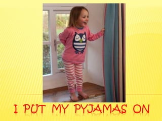 I PUT MY PYJAMAS ON
 