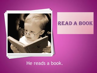He reads a book.
 