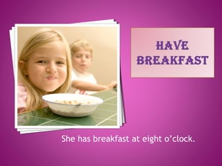 She has breakfast at eight o’clock.
 