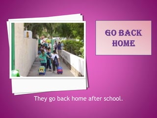 They go back home after school.
 