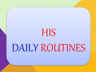 HIS
DAILY ROUTINES
 