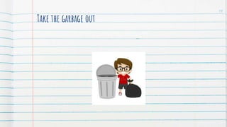Take the garbage out
19