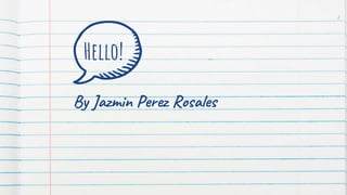 Hello!
By Jazmin Perez Rosales
2