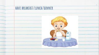 have breakfast/lunch/dinner
3