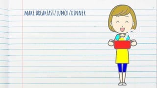 make breakfast/lunch/dinner
4