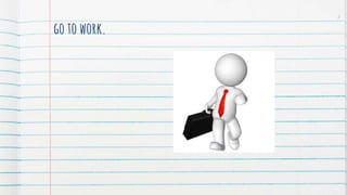 go to work.
7