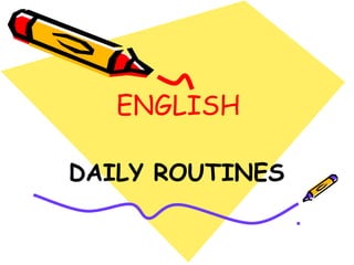 ENGLISH
DAILY ROUTINES
 