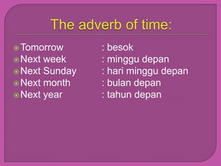  Tomorrow      : besok
 Next week     : minggu depan
 Next Sunday   : hari minggu depan
 Next month    : bulan depan
 Next year     : tahun depan
 