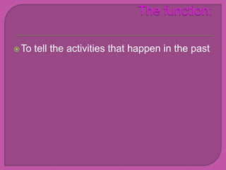  To   tell the activities that happen in the past
 