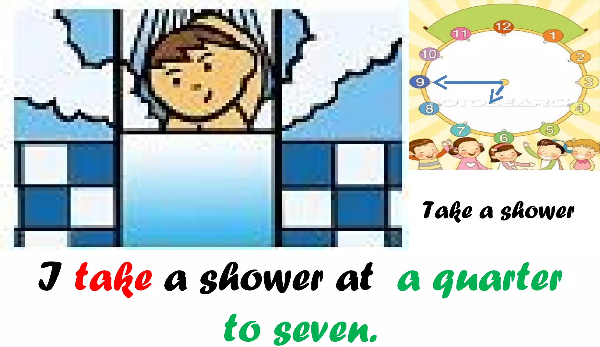 Take a shower

I take a shower at a quarter
          to seven.
 