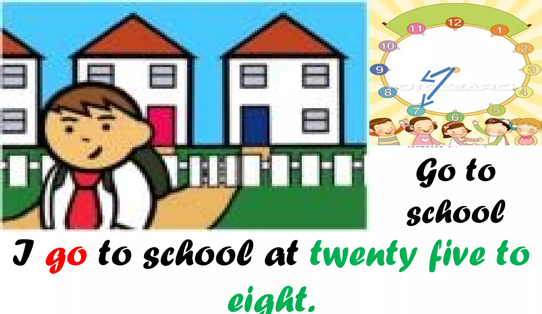 Go to
                        school
I go to school at twenty five to
             eight.
 