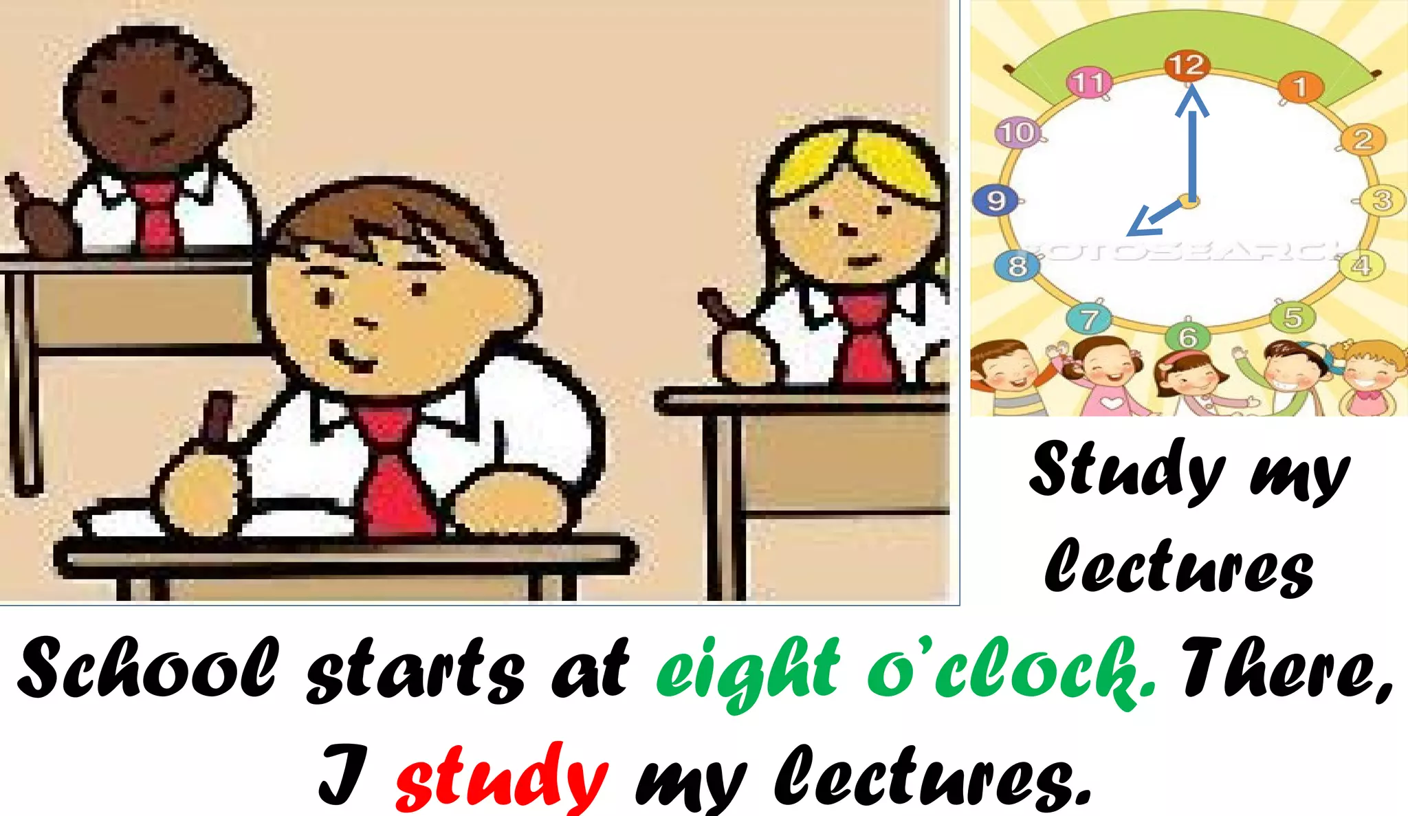Study my
                           lectures
School starts at eight o’clock. There,
       I study my lectures.
 