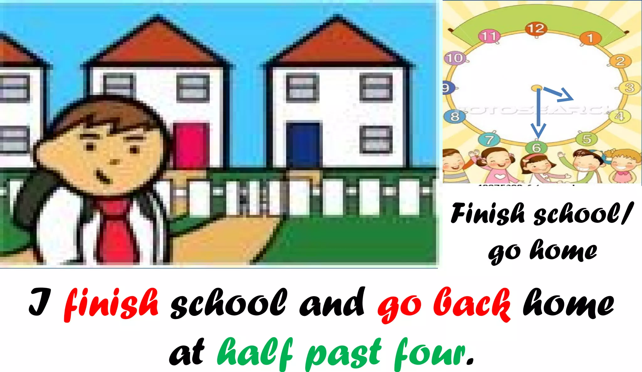 Finish school/
                          go home
I finish school and go back home
         at half past four.
 