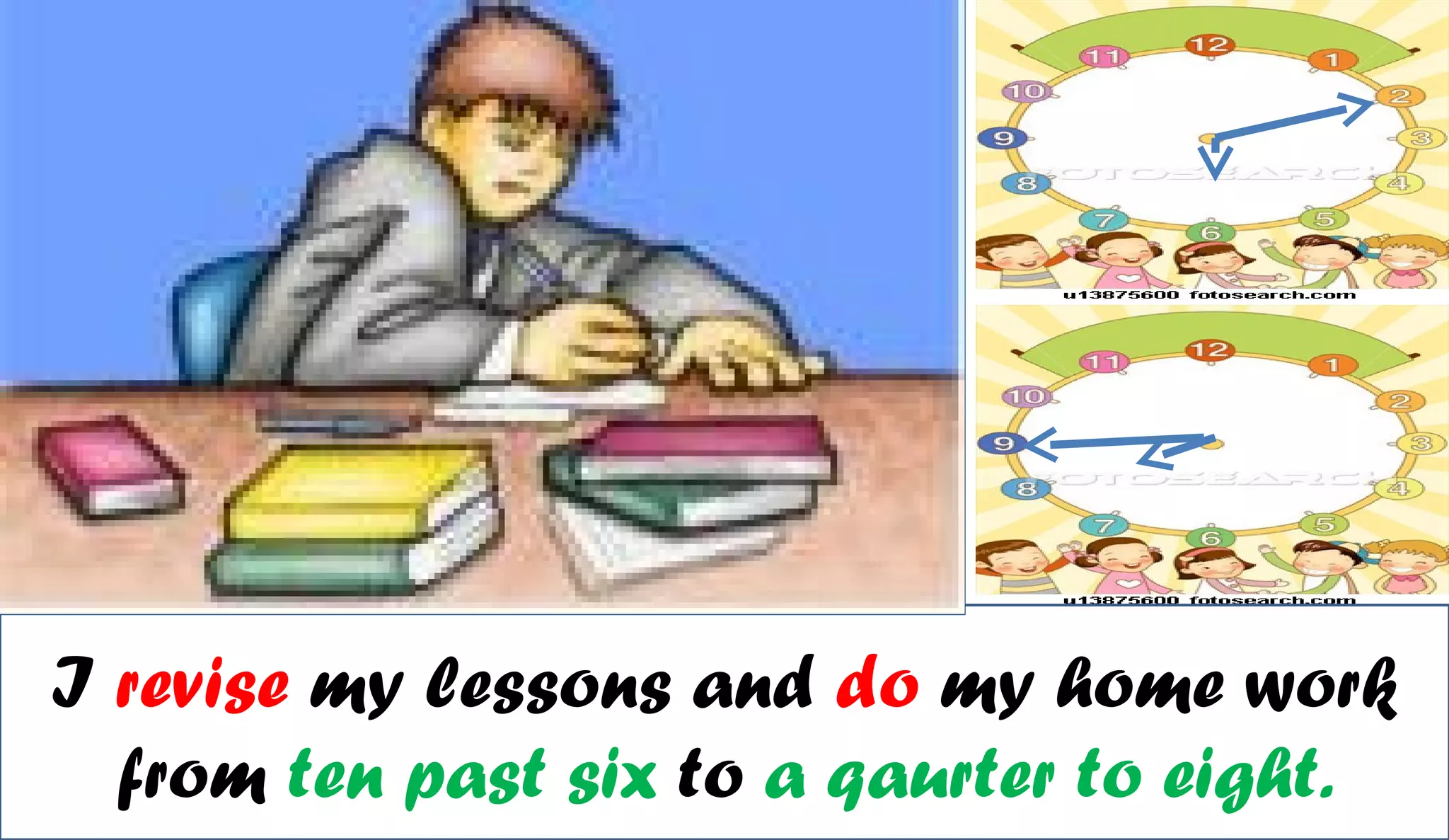I revise my lessons and do my home work
  from ten past six to a qaurter to eight.
 