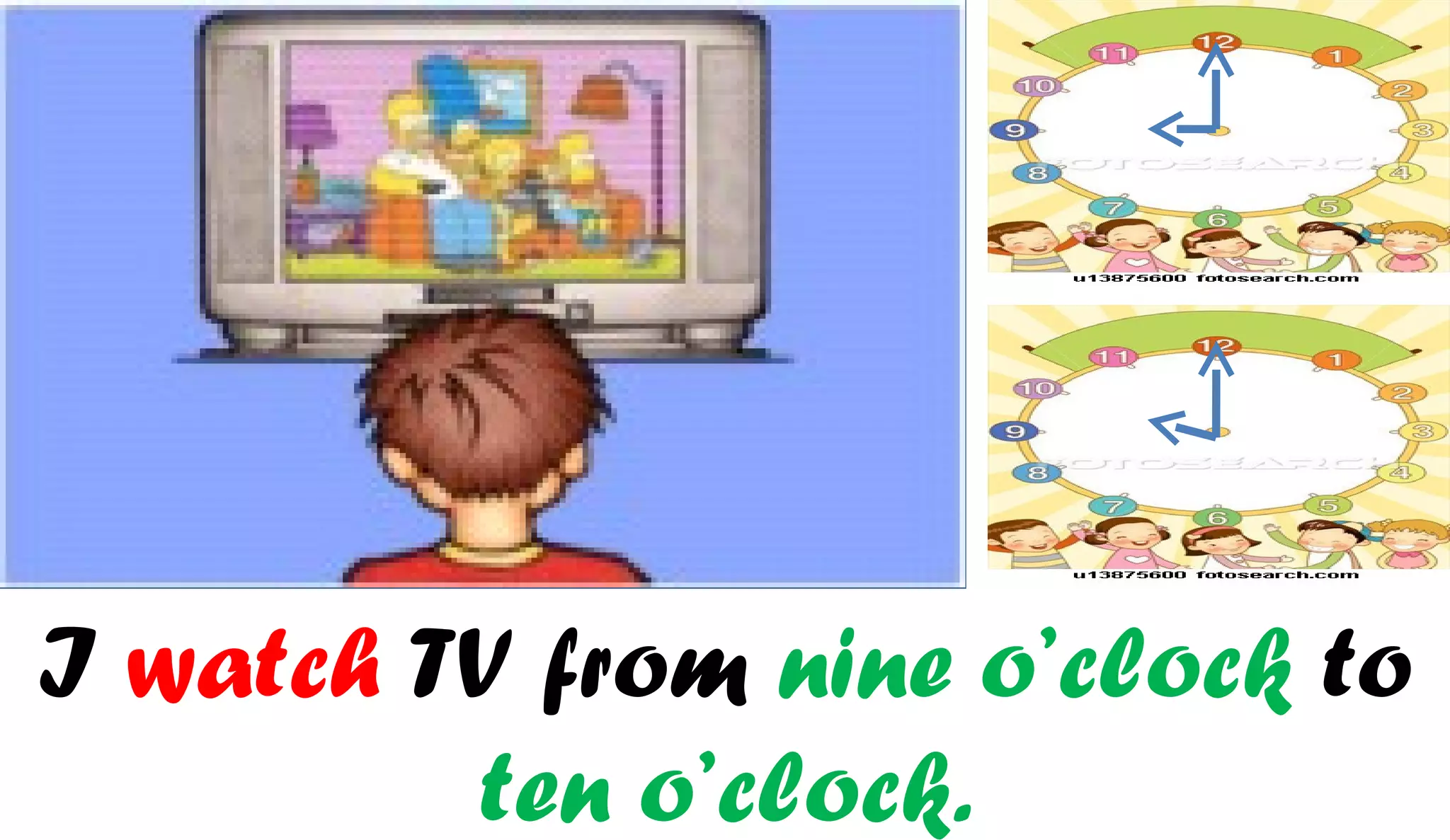 I watch TV from nine o’clock to
         ten o’clock.
 