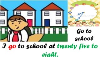Go to
                        school
I go to school at twenty five to
             eight.
 