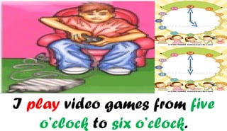 I play video games from five
    o’clock to six o’clock.
 