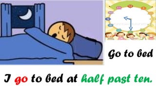 Go to bed

I go to bed at half past ten.
 