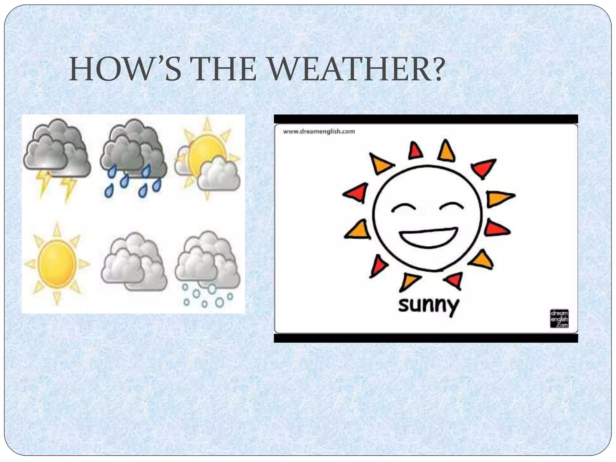 HOW’S THE WEATHER?
 