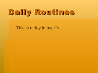 Daily Routines This is a day in my life… 