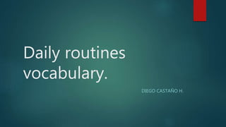 Daily routines
vocabulary.
DIEGO CASTAÑO H.
 