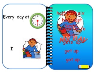 Every  day at  half past six   half past seven   a quarter to six   I gets  up get up got up 