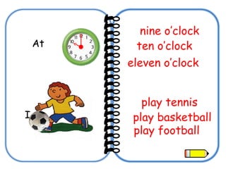 At  ten o’clock  nine o’clock eleven o’clock   I play tennis play football play basketball 