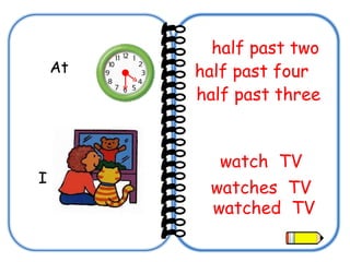 At  half past four  half past two half past three   I watched  TV watch  TV watches  TV 