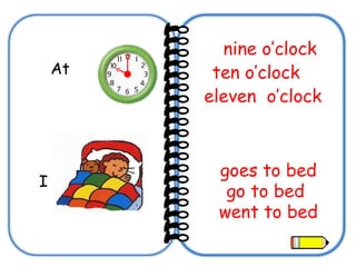 At  ten o’clock  nine o’clock eleven  o’clock   I went to bed go to bed goes to bed 